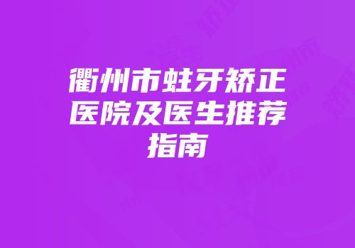 衢州市蛀牙矫正医院及医生推荐指南