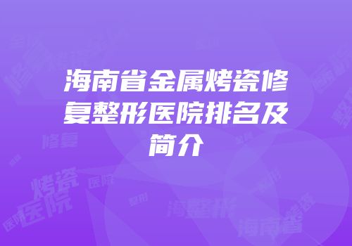 海南省金属烤瓷修复整形医院排名及简介