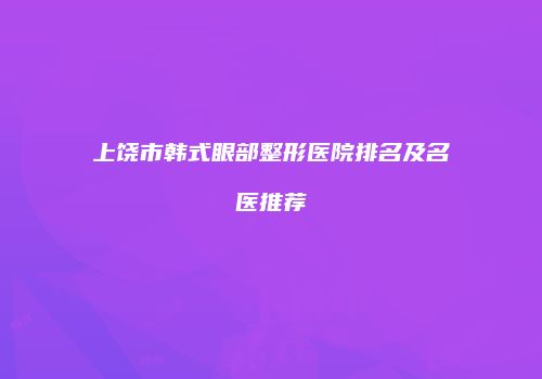 上饶市韩式眼部整形医院排名及名医推荐