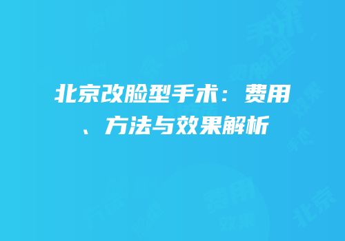 北京改脸型手术：费用、方法与效果解析