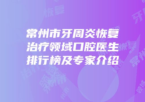常州市牙周炎恢复治疗领域口腔医生排行榜及专家介绍