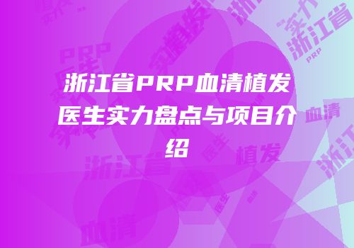 浙江省PRP血清植发医生实力盘点与项目介绍