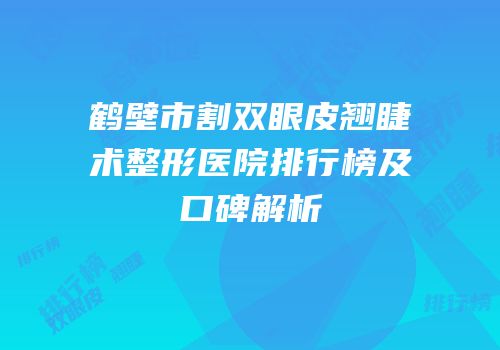 鹤壁市割双眼皮翘睫术整形医院排行榜及口碑解析