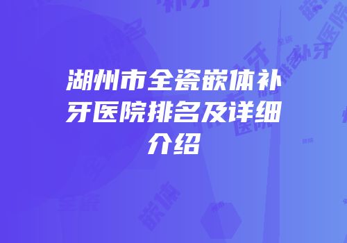 湖州市全瓷嵌体补牙医院排名及详细介绍