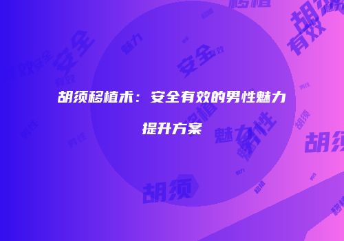 胡须移植术：安全有效的男性魅力提升方案