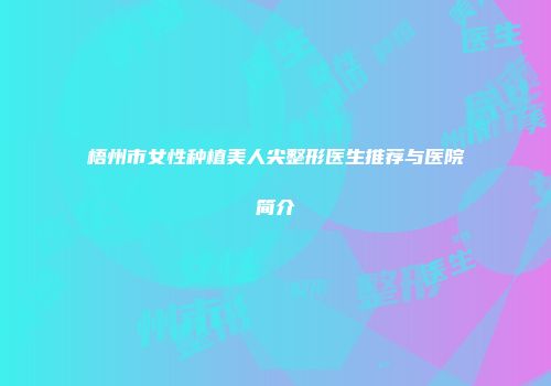 梧州市女性种植美人尖整形医生推荐与医院简介