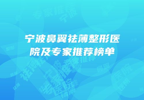 宁波鼻翼祛薄整形医院及专家推荐榜单