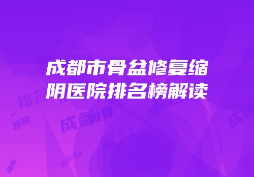 成都市骨盆修复缩阴医院排名榜解读