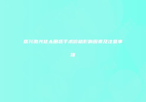 嘉兴激光祛太田痣手术价格影响因素及注意事项