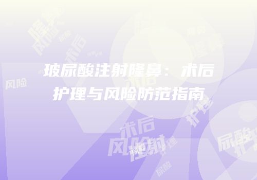 玻尿酸注射隆鼻：术后护理与风险防范指南