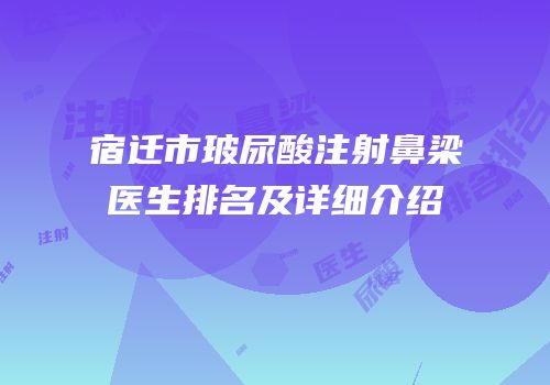 宿迁市玻尿酸注射鼻梁医生排名及详细介绍