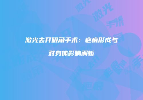 激光去开眼角手术：疤痕形成与对身体影响解析