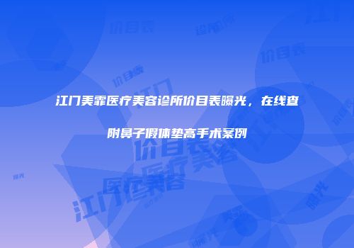 江门美霏医疗美容诊所价目表曝光，在线查附鼻子假体垫高手术案例
