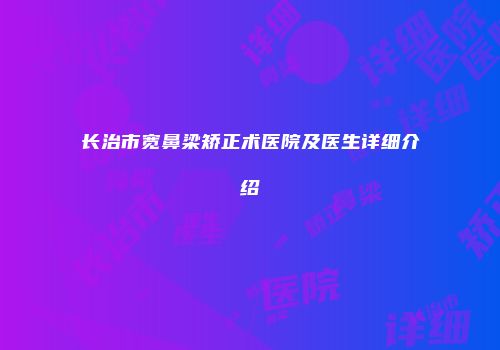 长治市宽鼻梁矫正术医院及医生详细介绍