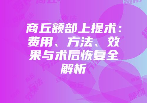 商丘额部上提术：费用、方法、效果与术后恢复全解析