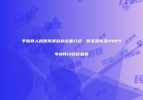 平阳县人民医院美容科全面介绍：医生团队及2025年8月13日价格表