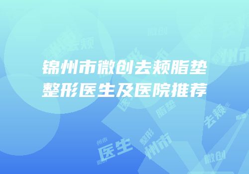 锦州市微创去颊脂垫整形医生及医院推荐