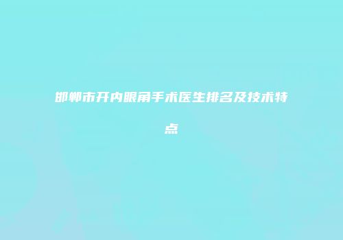 邯郸市开内眼角手术医生排名及技术特点