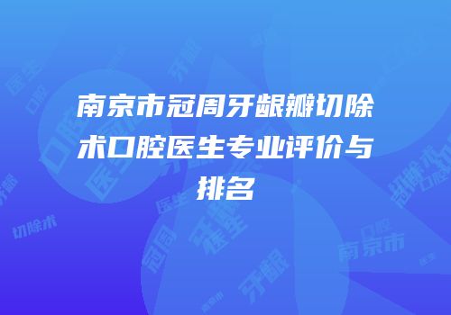 南京市冠周牙龈瓣切除术口腔医生专业评价与排名