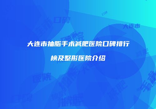 大连市抽脂手术减肥医院口碑排行榜及整形医院介绍