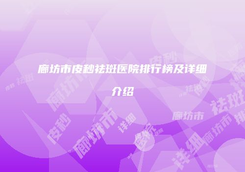 廊坊市皮秒祛斑医院排行榜及详细介绍