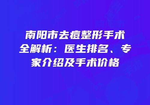 南阳市去痘整形手术全解析：医生排名、专家介绍及手术价格