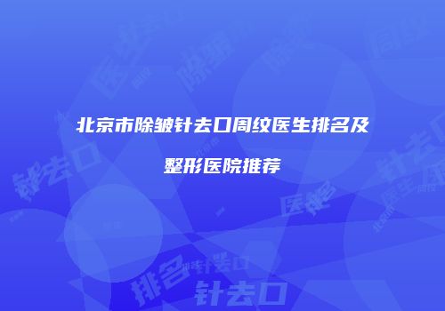 北京市除皱针去口周纹医生排名及整形医院推荐