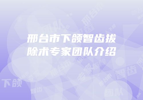 邢台市下颌智齿拔除术专家团队介绍