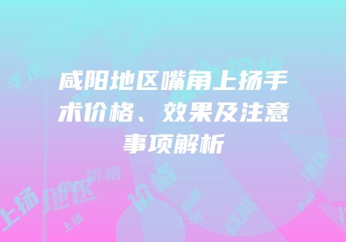 咸阳地区嘴角上扬手术价格、效果及注意事项解析