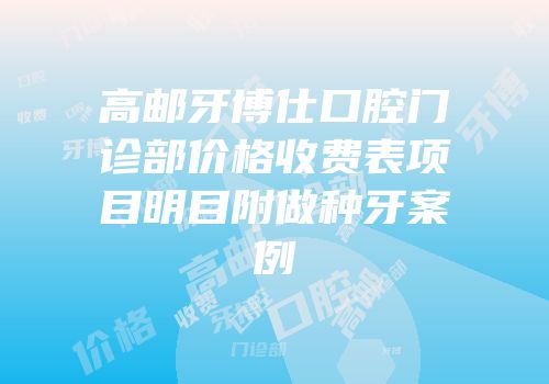 高邮牙博仕口腔门诊部价格收费表项目明目附做种牙案例
