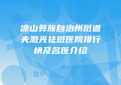 凉山彝族自治州斑道夫激光祛斑医院排行榜及名医介绍