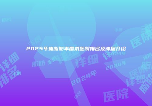 2025年体脂肪丰唇术医院排名及详细介绍