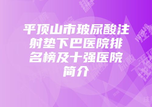 平顶山市玻尿酸注射垫下巴医院排名榜及十强医院简介