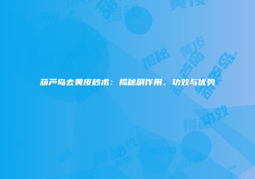 葫芦岛去黄皮秒术：揭秘副作用、功效与优势
