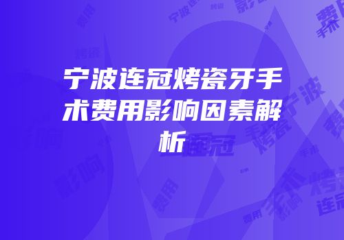 宁波连冠烤瓷牙手术费用影响因素解析