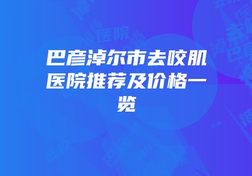 巴彦淖尔市去咬肌医院推荐及价格一览
