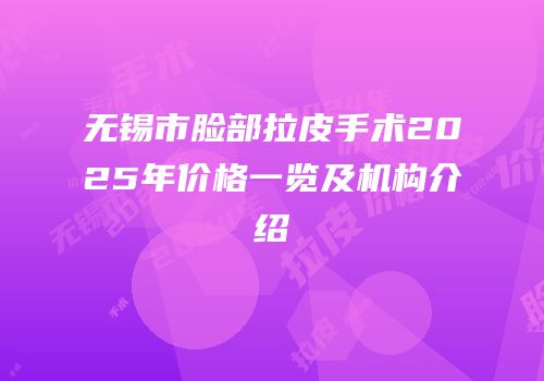 无锡市脸部拉皮手术2025年价格一览及机构介绍