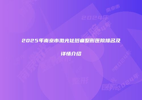 2025年南京市激光祛斑痛整形医院排名及详情介绍