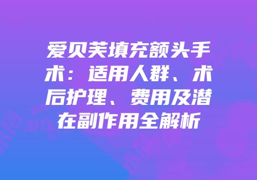 爱贝芙填充额头手术：适用人群、术后护理、费用及潜在副作用全解析