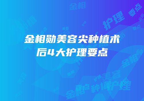 金相勋美容尖种植术后4大护理要点