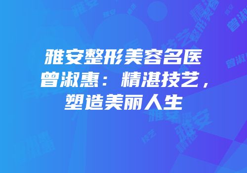 雅安整形美容名医曾淑惠：精湛技艺，塑造美丽人生
