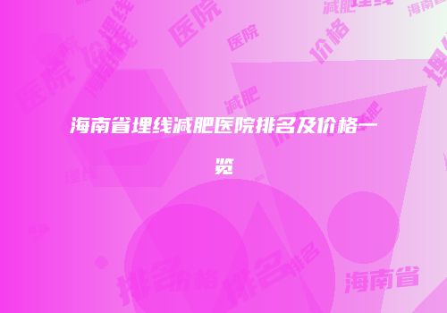 海南省埋线减肥医院排名及价格一览