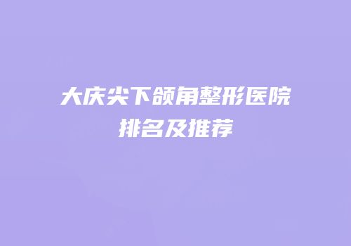 大庆尖下颌角整形医院排名及推荐