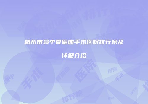 杭州市鼻中骨偏曲手术医院排行榜及详细介绍