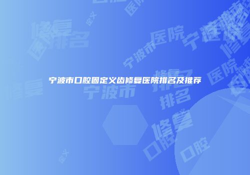 宁波市口腔固定义齿修复医院排名及推荐