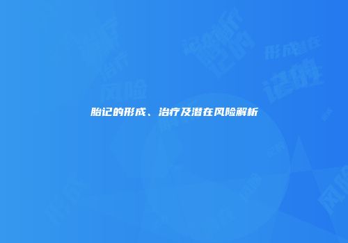 胎记的形成、治疗及潜在风险解析