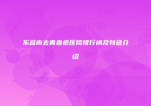 东营市去青春痘医院排行榜及特色介绍