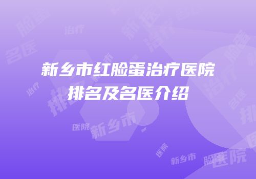 新乡市红脸蛋治疗医院排名及名医介绍