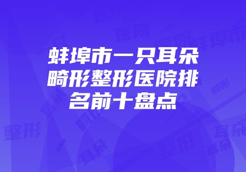 蚌埠市一只耳朵畸形整形医院排名前十盘点