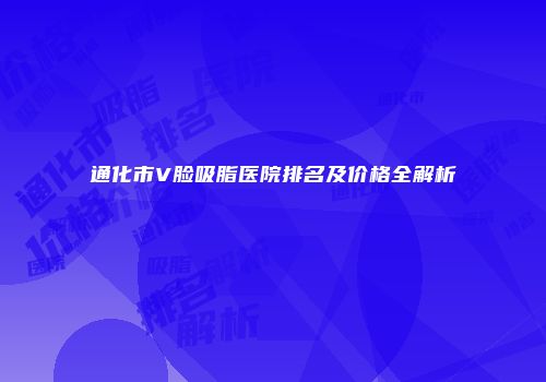 通化市V脸吸脂医院排名及价格全解析